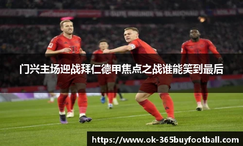 门兴主场迎战拜仁德甲焦点之战谁能笑到最后